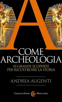 A come archeologia. 10 grandi scoperte per ricostruire la storia