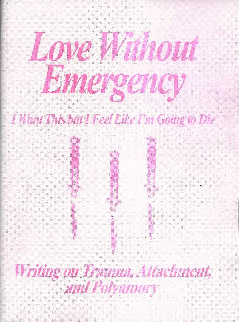 Love Without Emergency: I Want This but I Feel Like I'm Going to Die: Writings on Trauma, Attachment, and Polyamory